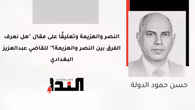 النصر والهزيمة وتعليقًا على مقال "هل نعرف الفرق بين النصر والهزيمة؟" للقاضي عبدالعزيز البغدادي