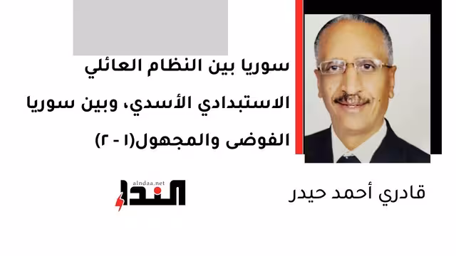 سوريا بين النظام العائلي الاستبدادي الأسدي، وبين سوريا الفوضى والمجهول(1 - 2)